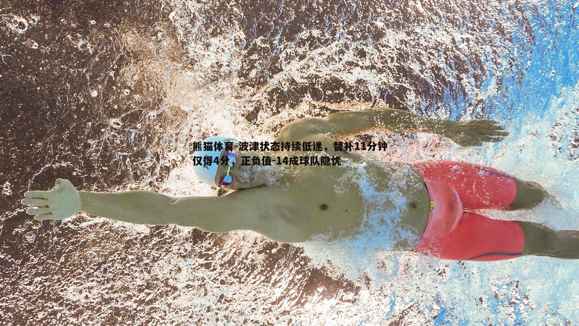 波津状态持续低迷，替补11分钟仅得4分，正负值-14成球队隐忧