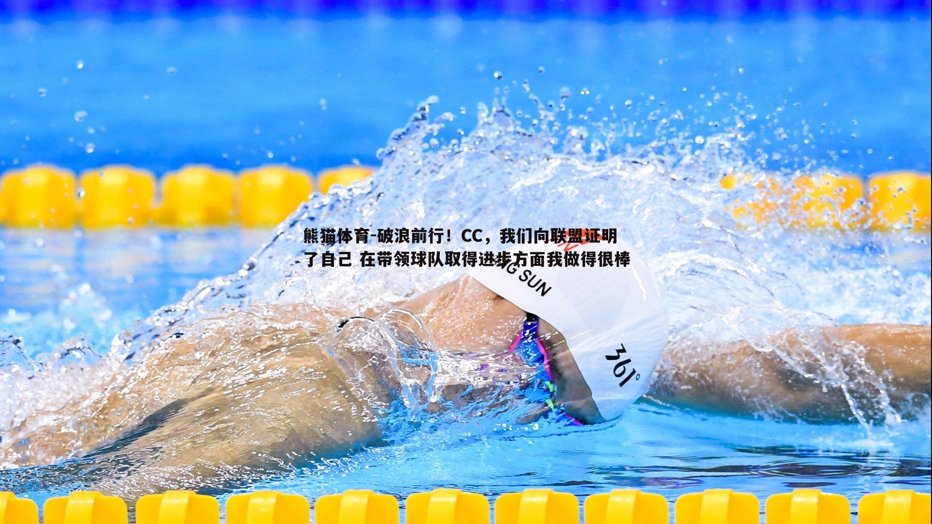 破浪前行！CC，我们向联盟证明了自己 在带领球队取得进步方面我做得很棒